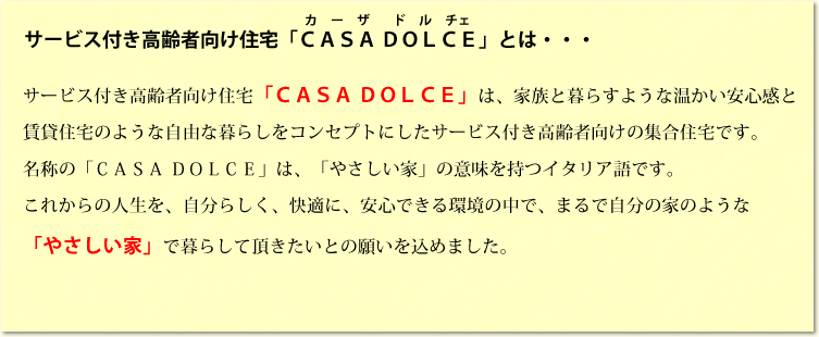 サービス付き高齢者向け住宅「カーザドルチェ」は、家族と暮らすような温かい安心感と賃貸住宅のような自由な暮らしをコンセプトにしたサービス付き高齢者向けの集合住宅です。