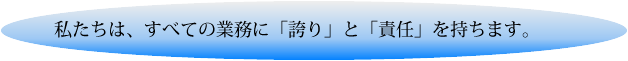 私たちは、すべての業務に「誇り」「責任」を持ちます。